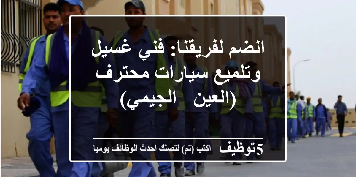 انضم لفريقنا: فني غسيل وتلميع سيارات محترف (العين - الجيمي)