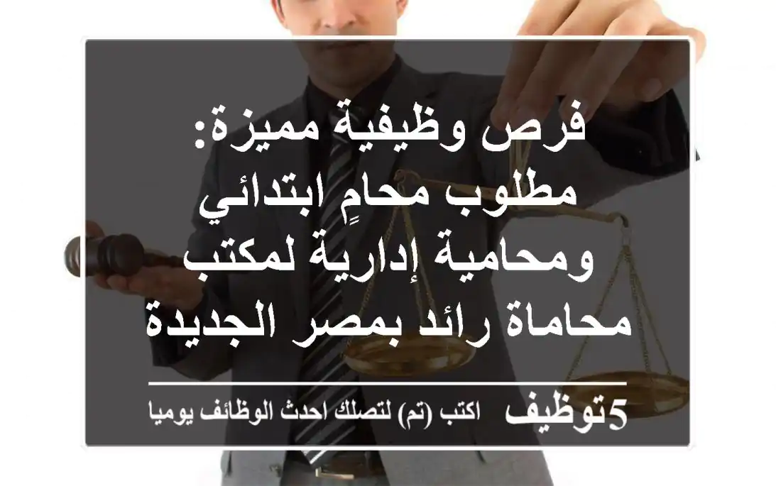 فرص وظيفية مميزة: مطلوب محامٍ ابتدائي ومحامية إدارية لمكتب محاماة رائد بمصر الجديدة