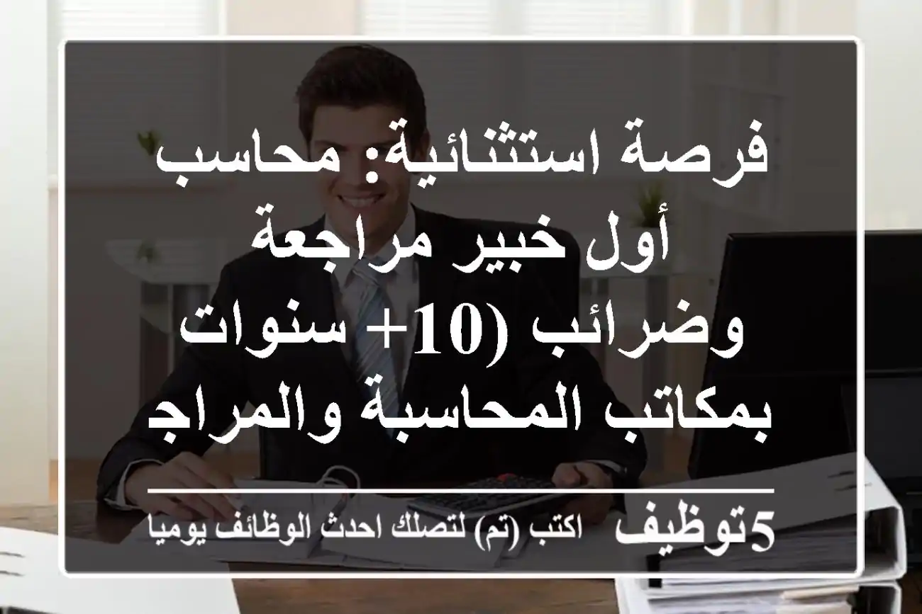 فرصة استثنائية: محاسب أول/خبير مراجعة وضرائب (10+ سنوات بمكاتب المحاسبة والمراجعة)