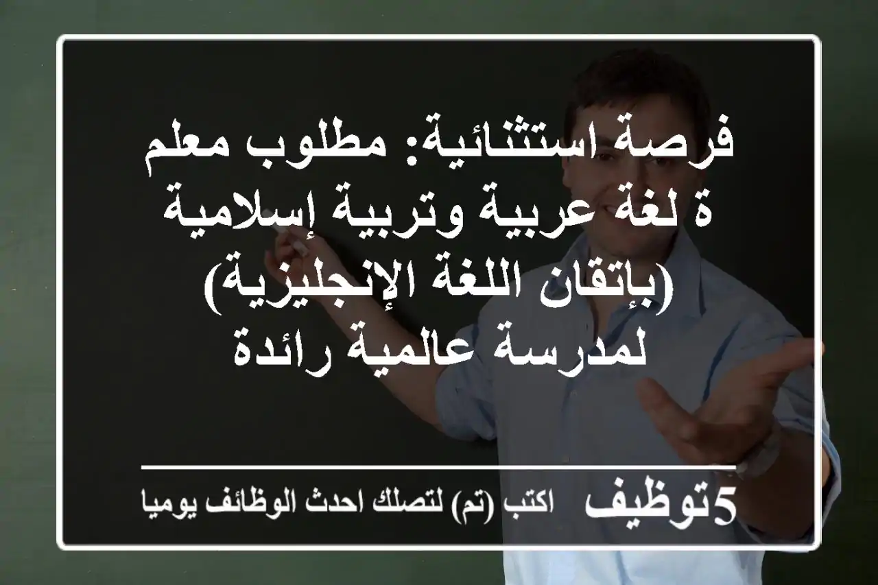فرصة استثنائية: مطلوب معلم/ة لغة عربية وتربية إسلامية (بإتقان اللغة الإنجليزية) لمدرسة عالمية رائدة