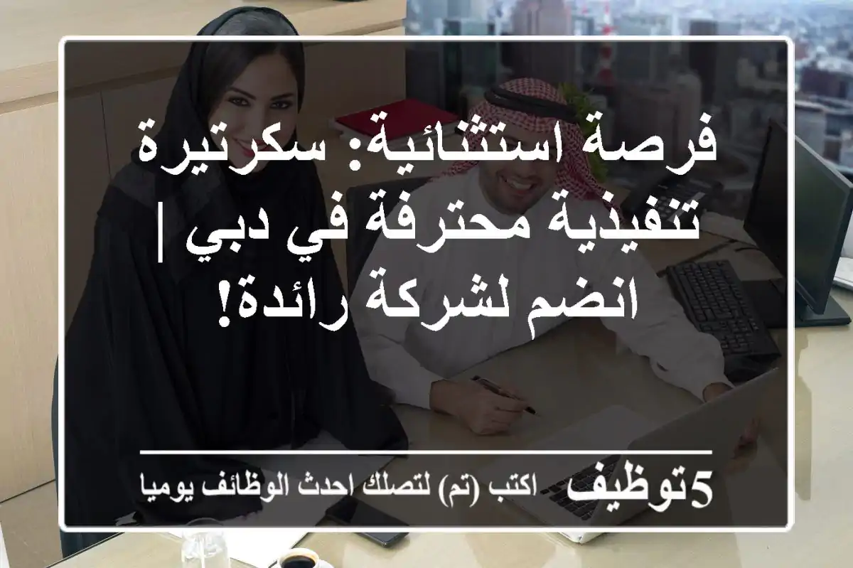 فرصة استثنائية: سكرتيرة تنفيذية محترفة في دبي | انضم لشركة رائدة!