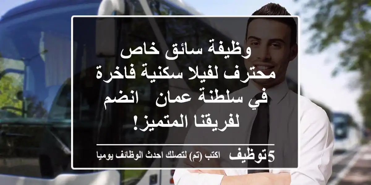 وظيفة سائق خاص محترف لفيلا سكنية فاخرة في سلطنة عمان - انضم لفريقنا المتميز!