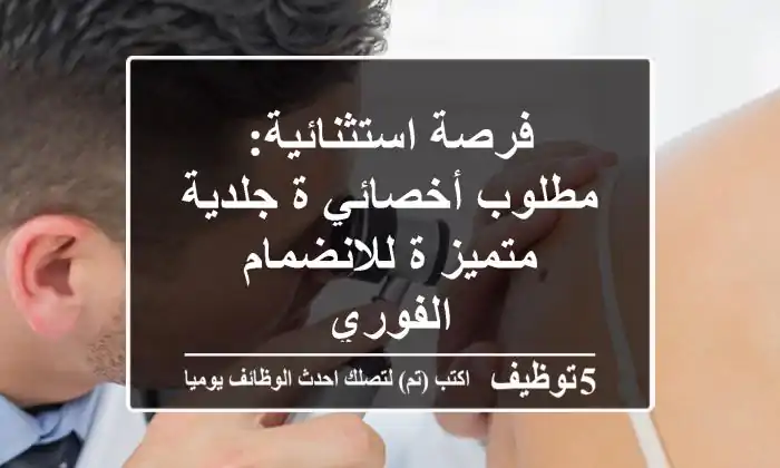 فرصة استثنائية: مطلوب أخصائي/ة جلدية متميز/ة للانضمام الفوري