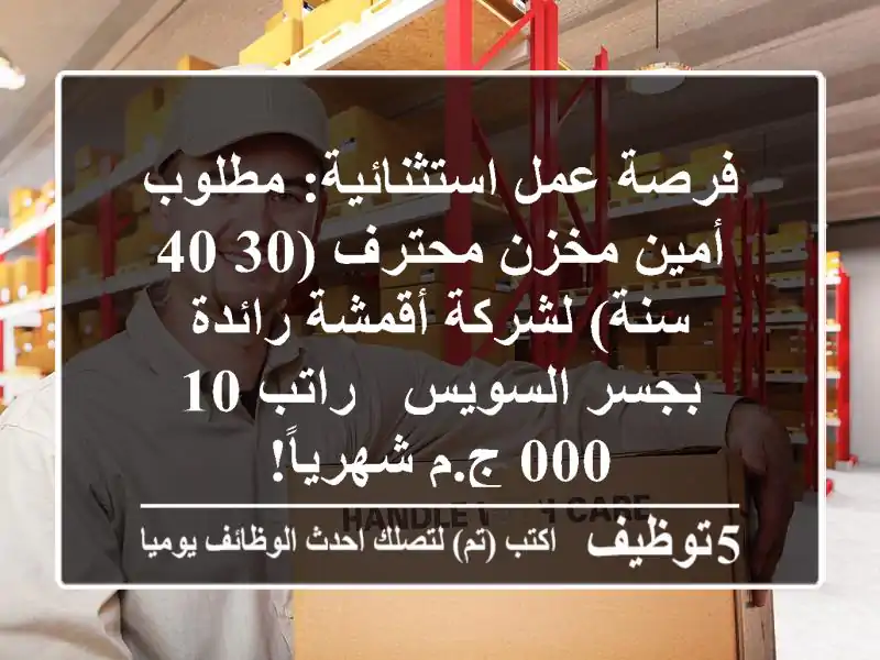 فرصة عمل استثنائية: مطلوب أمين مخزن محترف (30-40 سنة) لشركة أقمشة رائدة بجسر السويس - راتب 10,000 ج.م شهرياً!