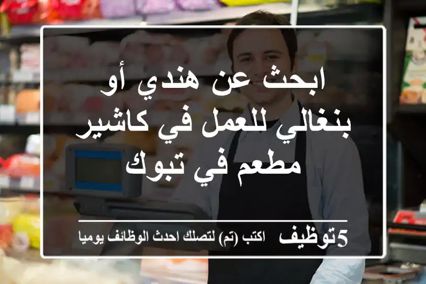 ابحث عن هندي أو بنغالي للعمل في كاشير مطعم في تبوك