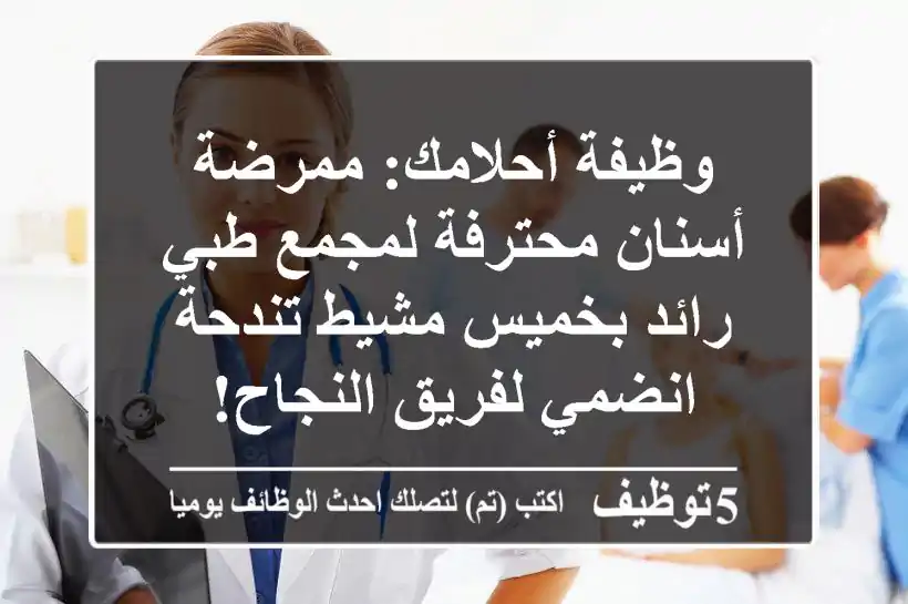 وظيفة أحلامك: ممرضة أسنان محترفة لمجمع طبي رائد بخميس مشيط تندحة - انضمي لفريق النجاح!