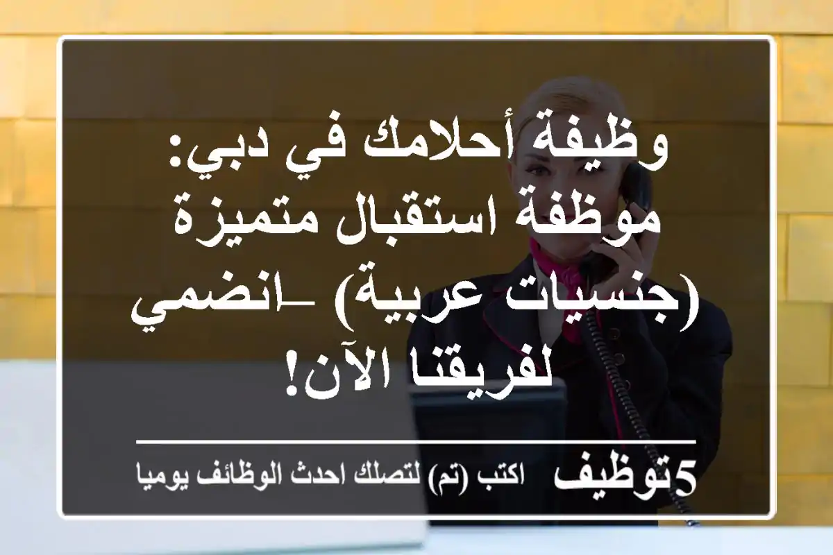 وظيفة أحلامك في دبي: موظفة استقبال متميزة (جنسيات عربية) – انضمي لفريقنا الآن!