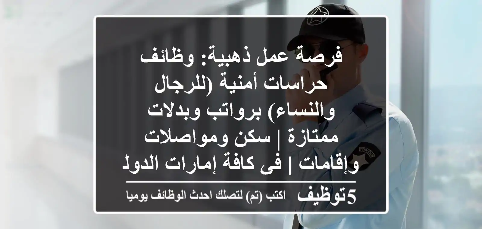فرصة عمل ذهبية: وظائف حراسات أمنية (للرجال والنساء) برواتب وبدلات ممتازة | سكن ومواصلات وإقامات | في كافة إمارات الدولة