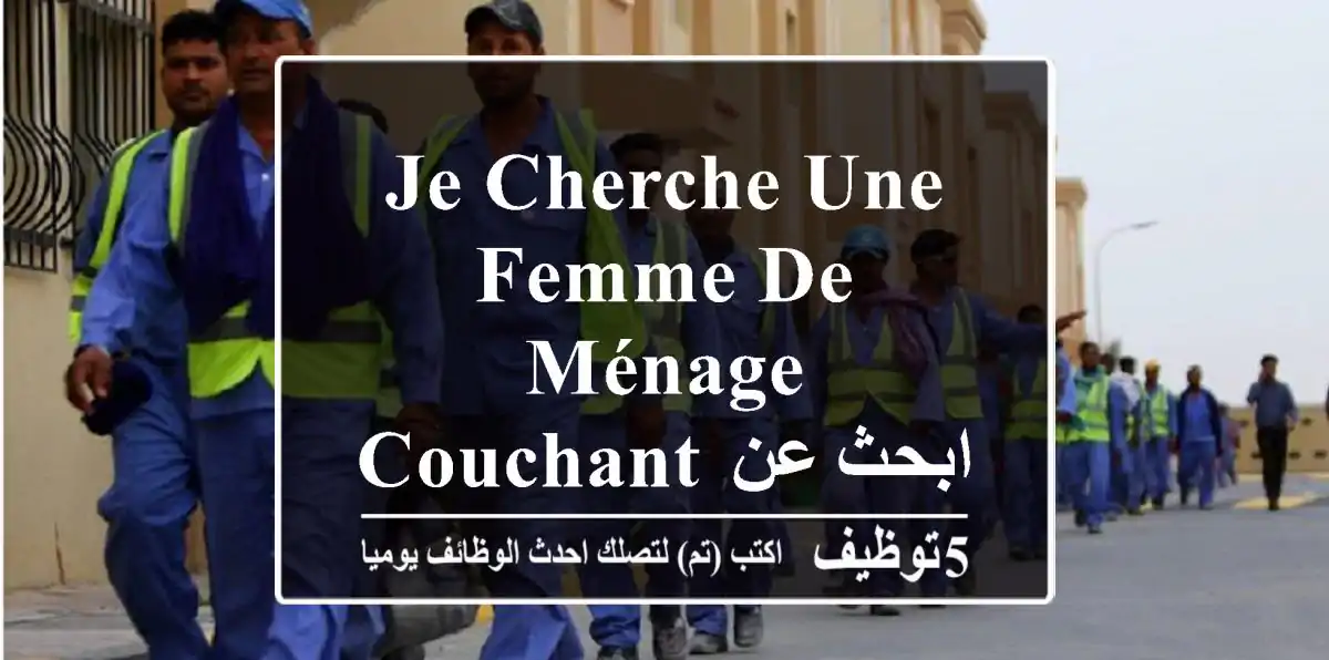 je cherche une femme de ménage, couchant ابحث عن عاملة نظافة