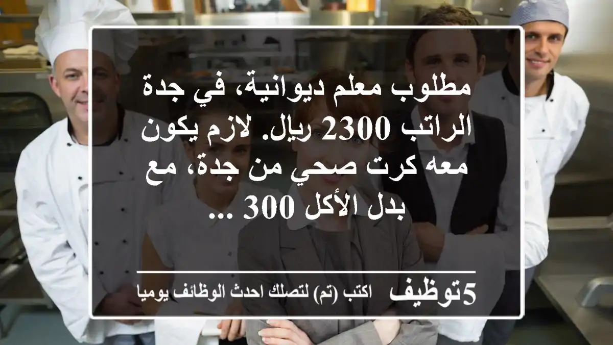 مطلوب معلم ديوانية، في جدة الراتب 2300 ريال. لازم يكون معه كرت صحي من جدة، مع بدل الأكل 300 ...