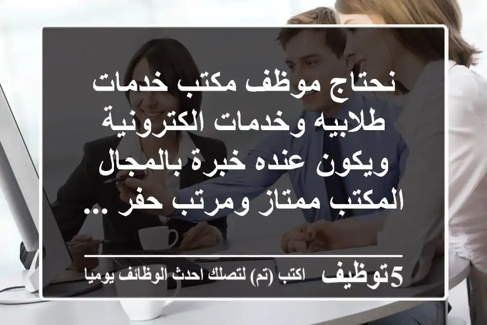 نحتاج موظف مكتب خدمات طلابيه وخدمات الكترونية ويكون عنده خبرة بالمجال المكتب ممتاز ومرتب حفر ...