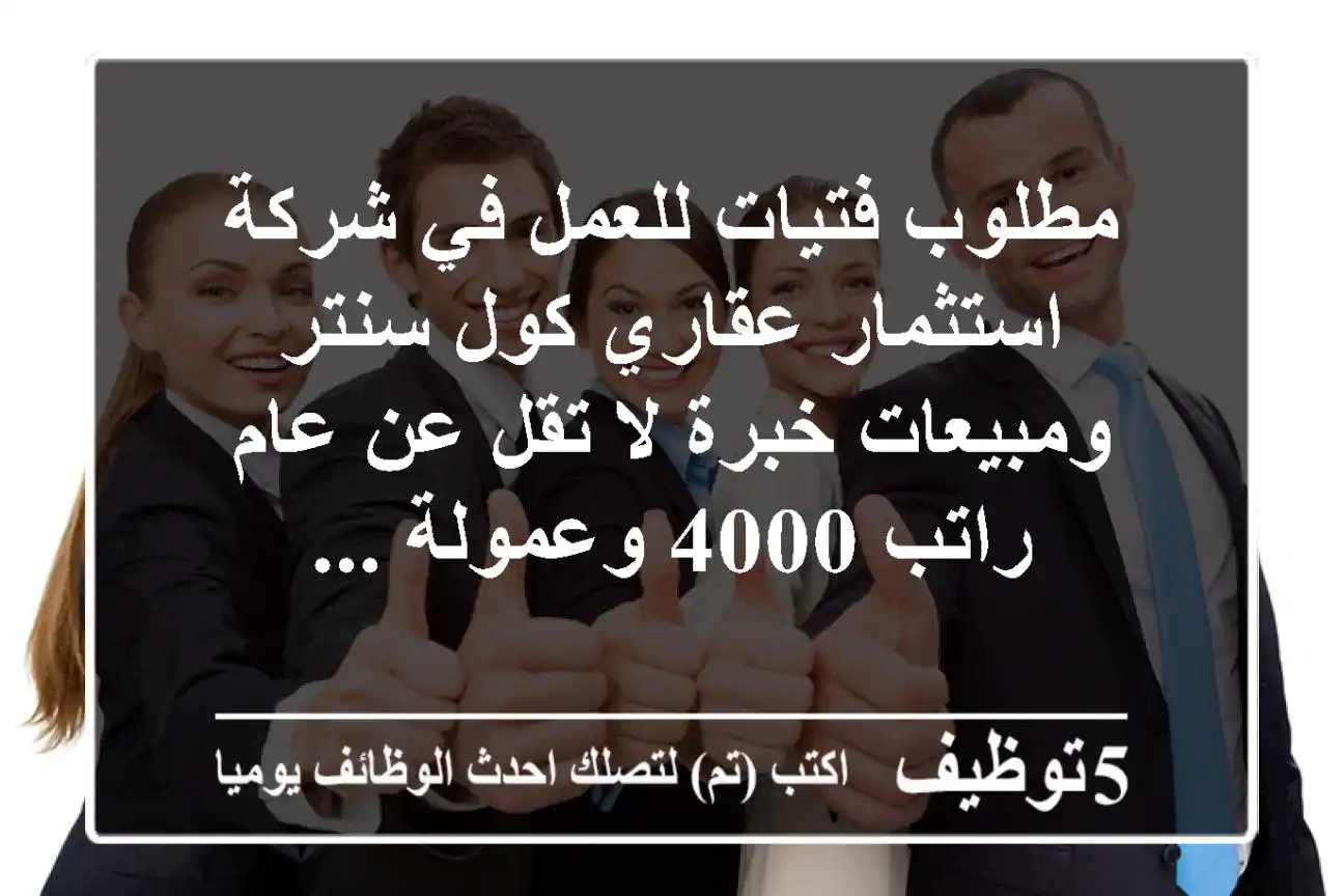 مطلوب فتيات للعمل في شركة استثمار عقاري كول سنتر ومبيعات خبرة لا تقل عن عام راتب 4000 وعمولة ...