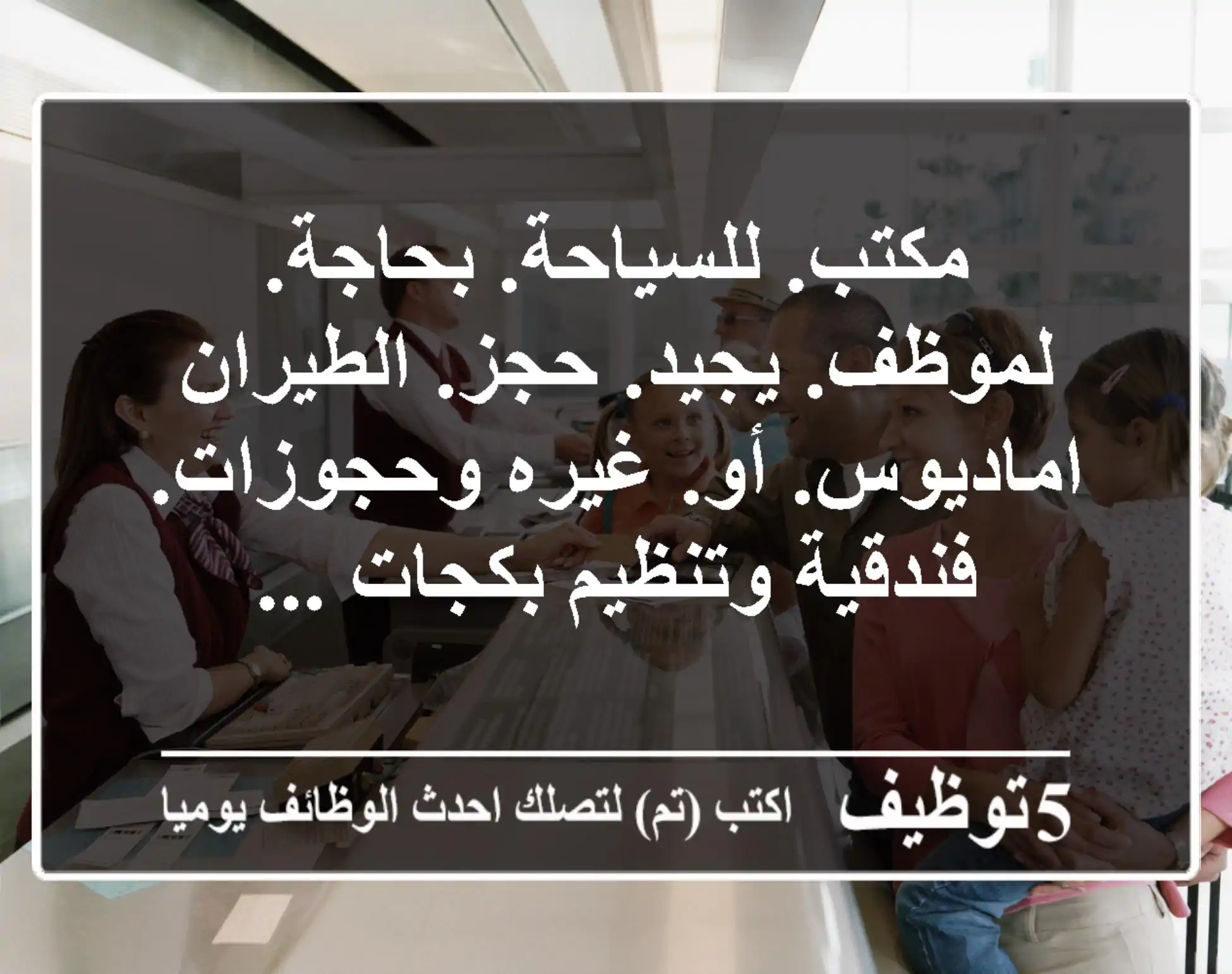 مكتب. للسياحة. بحاجة. لموظف. يجيد. حجز. الطيران اماديوس. أو. غيره وحجوزات. فندقية وتنظيم بكجات ...