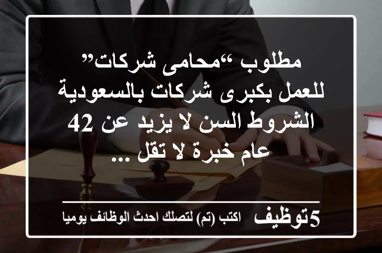 مطلوب “محامى شركات” للعمل بكبرى شركات بالسعودية الشروط السن لا يزيد عن 42 عام خبرة لا تقل ...