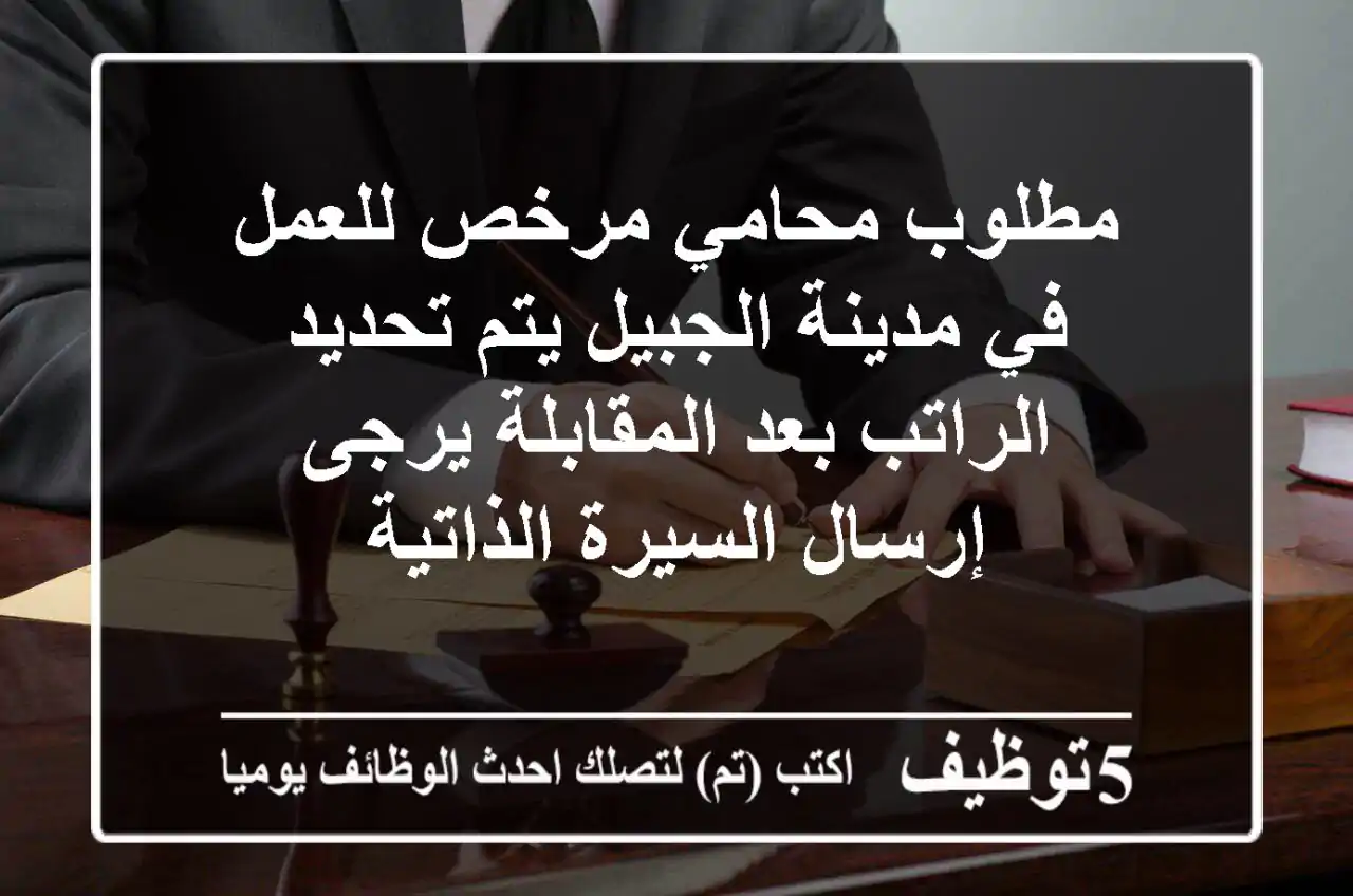 مطلوب محامي مرخص للعمل في مدينة الجبيل يتم تحديد الراتب بعد المقابلة يرجى إرسال السيرة الذاتية