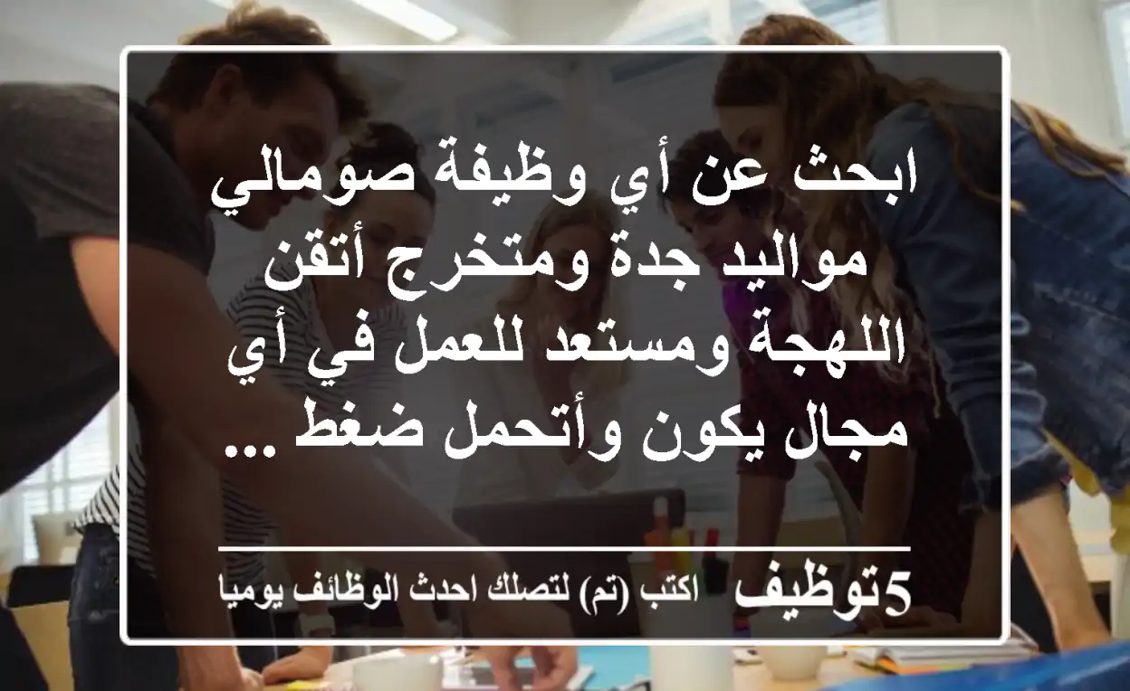 ابحث عن أي وظيفة صومالي مواليد جدة ومتخرج أتقن اللهجة ومستعد للعمل في أي مجال يكون وأتحمل ضغط ...