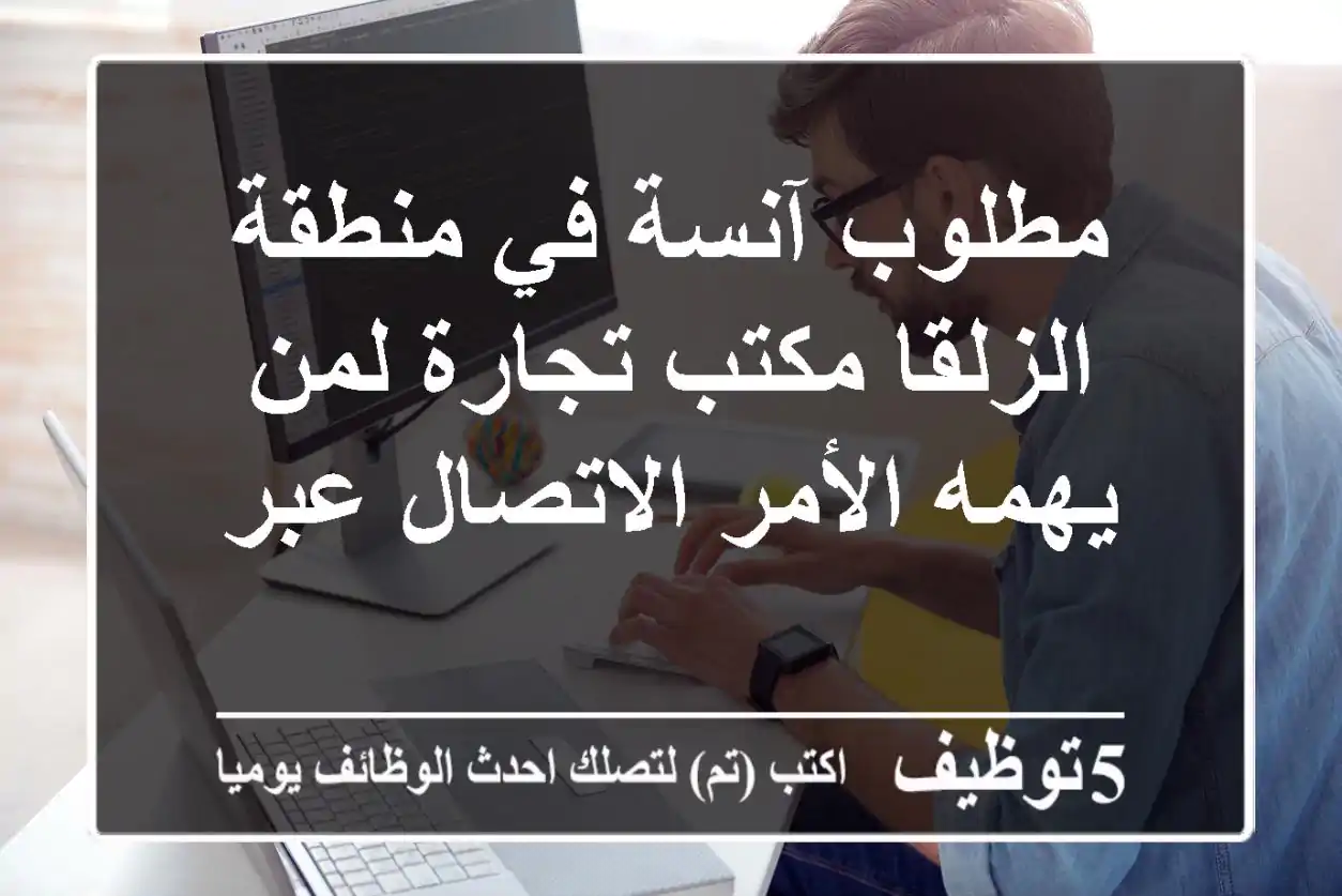 مطلوب آنسة في منطقة الزلقا مكتب تجارة لمن يهمه الأمر الاتصال عبر