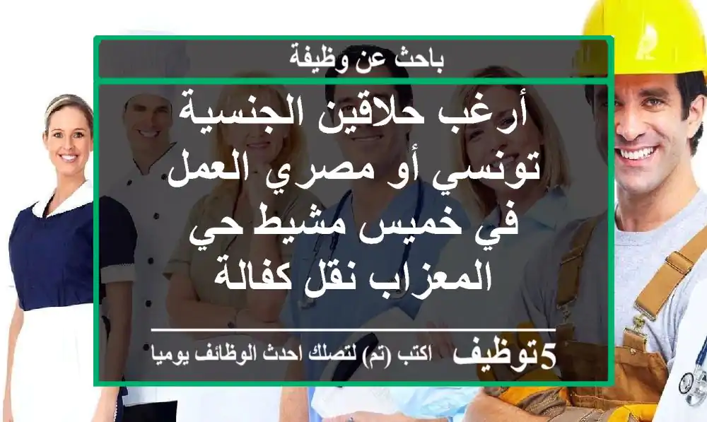 أرغب حلاقين الجنسية تونسي أو مصري العمل في خميس مشيط حي المعزاب نقل كفالة