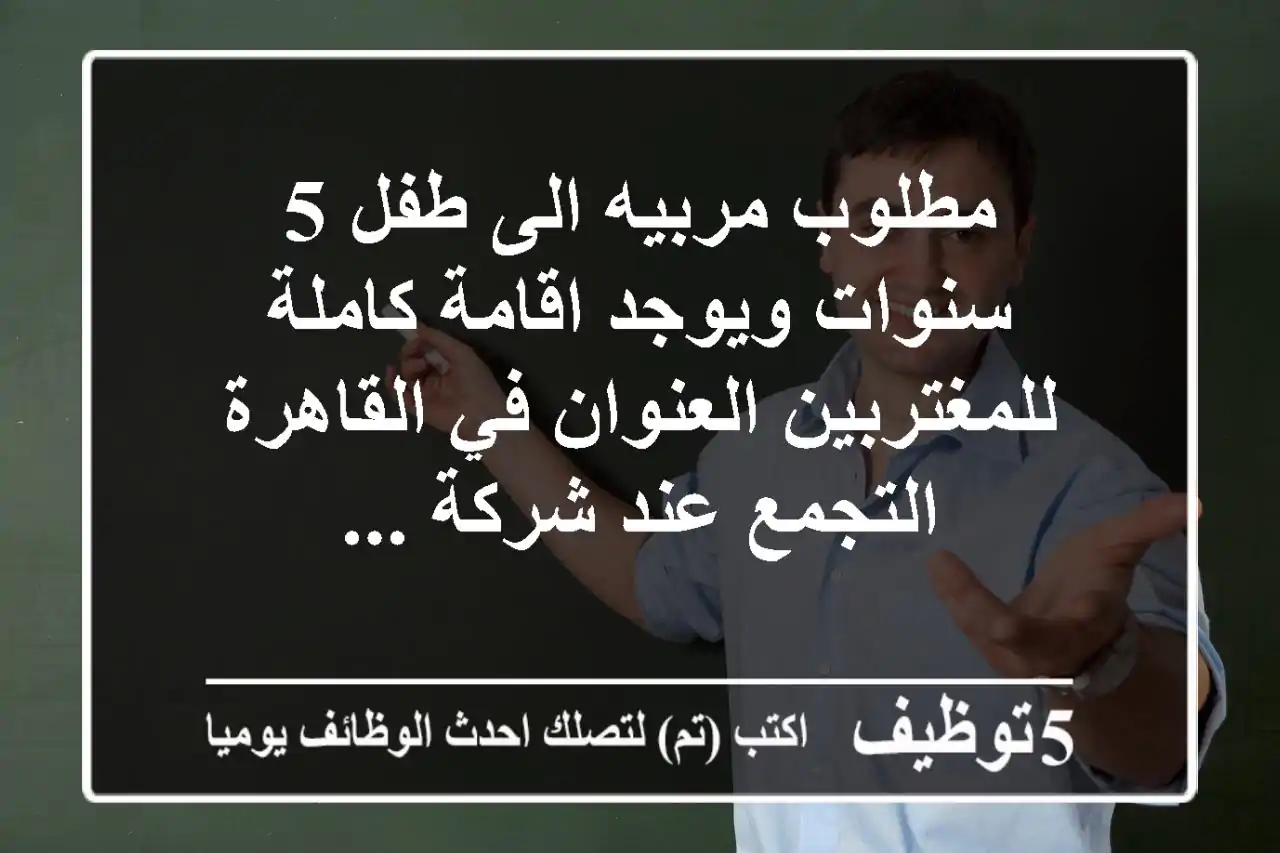 مطلوب مربيه الى طفل 5 سنوات ويوجد اقامة كاملة للمغتربين العنوان في القاهرة التجمع عند شركة ...