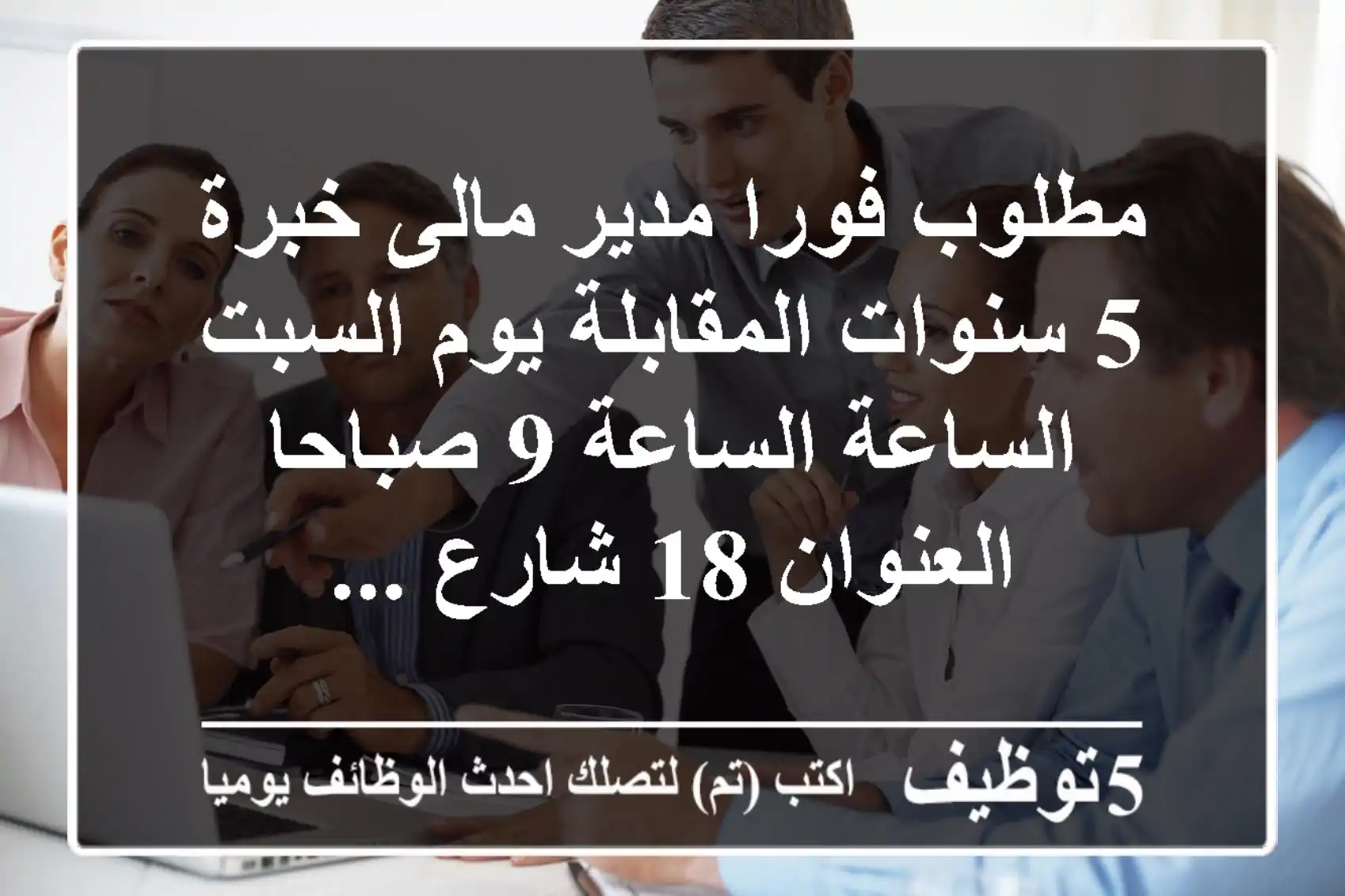 مطلوب فورا مدير مالى خبرة 5 سنوات المقابلة يوم السبت الساعة الساعة 9 صباحا العنوان 18 شارع ...