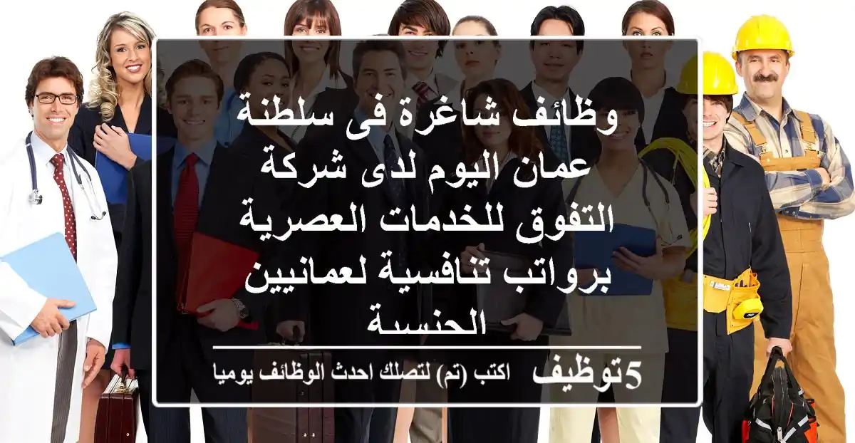 وظائف شاغرة فى سلطنة عمان اليوم لدى شركة التفوق للخدمات العصرية برواتب تنافسية لعمانيين الجنسية