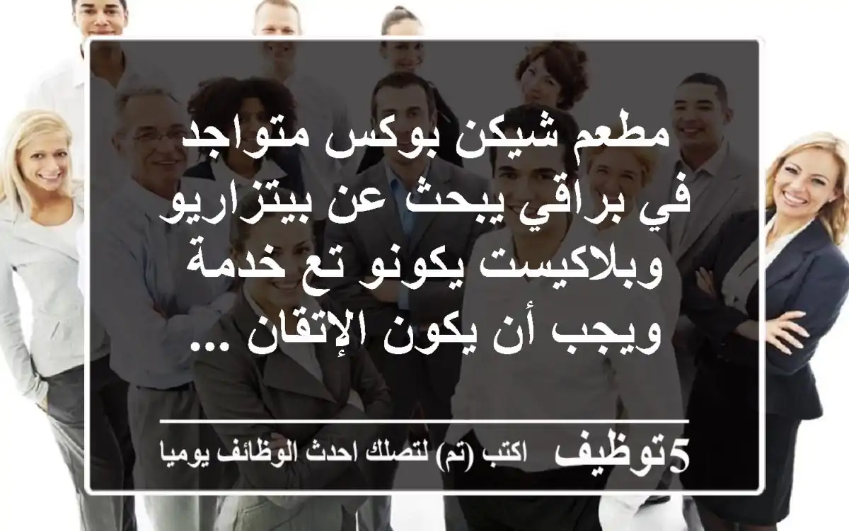 مطعم شيكن بوكس متواجد في براقي يبحث عن بيتزاريو وبلاكيست يكونو تع خدمة ويجب أن يكون الإتقان ...