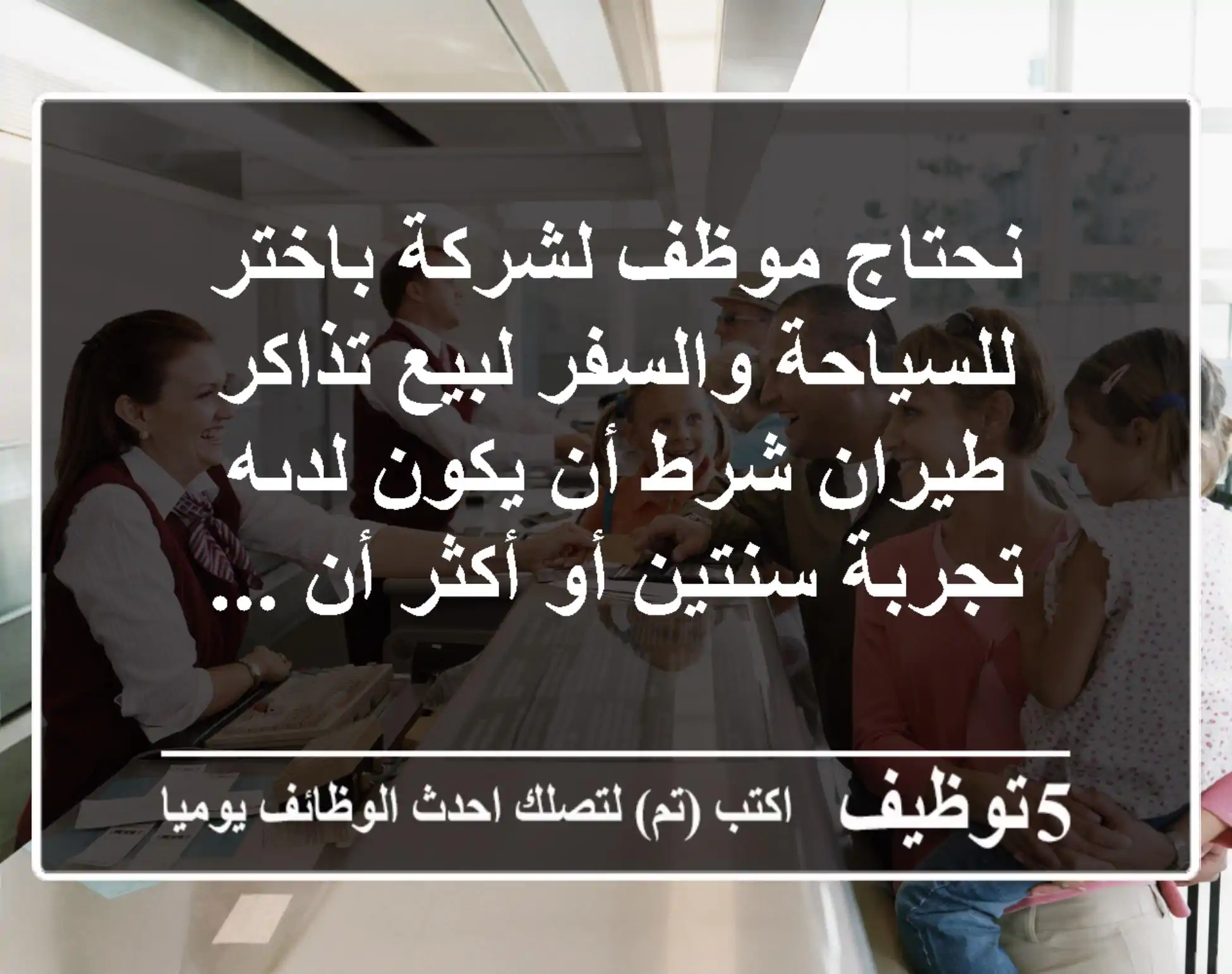 نحتاج موظف لشركة باختر للسياحة والسفر لبيع تذاكر طيران شرط أن يكون لدىه تجربة سنتين أو أكثر أن ...