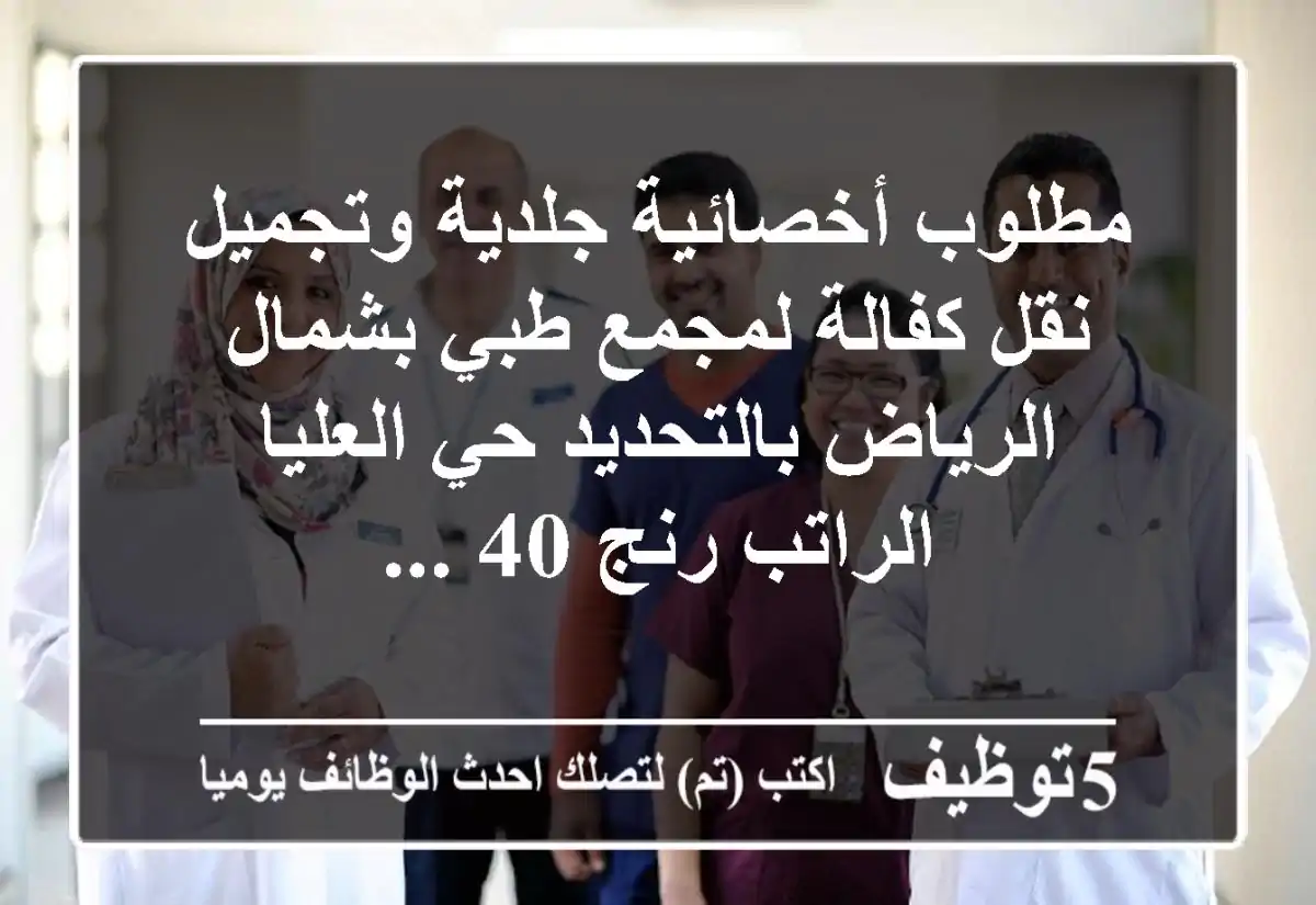 مطلوب أخصائية جلدية وتجميل نقل كفالة لمجمع طبي بشمال الرياض بالتحديد حي العليا الراتب رنج 40 ...