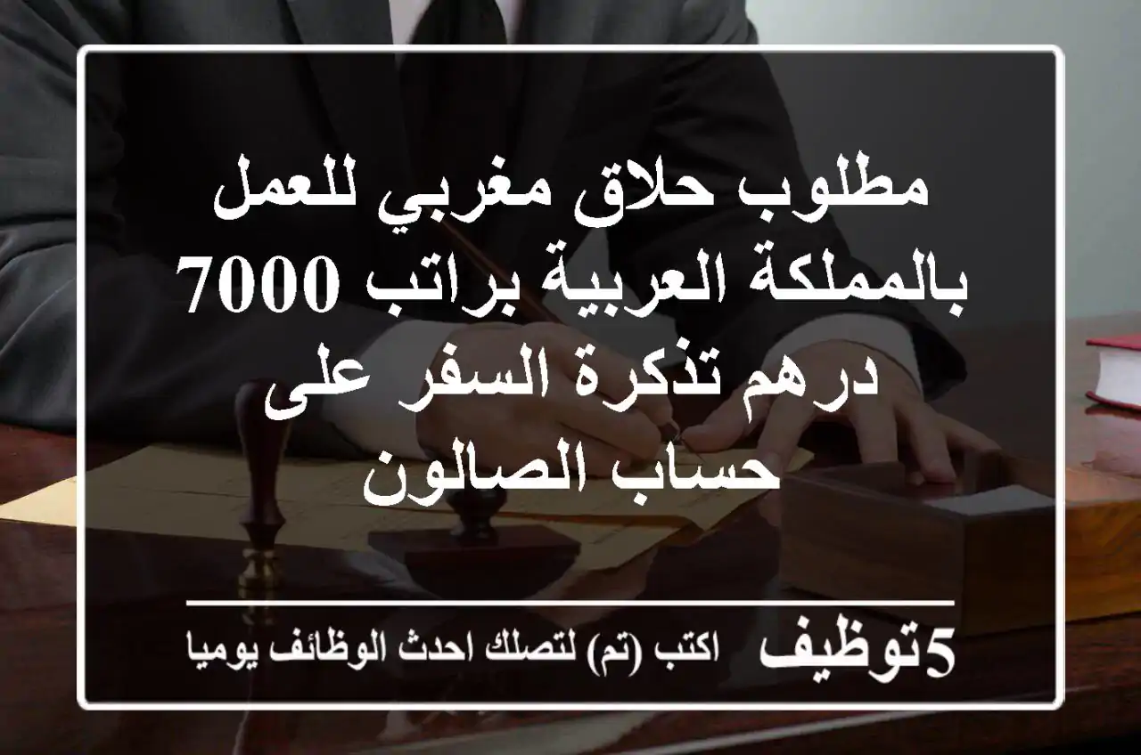 مطلوب حلاق مغربي للعمل بالمملكة العربية براتب 7000 درهم تذكرة السفر على حساب الصالون