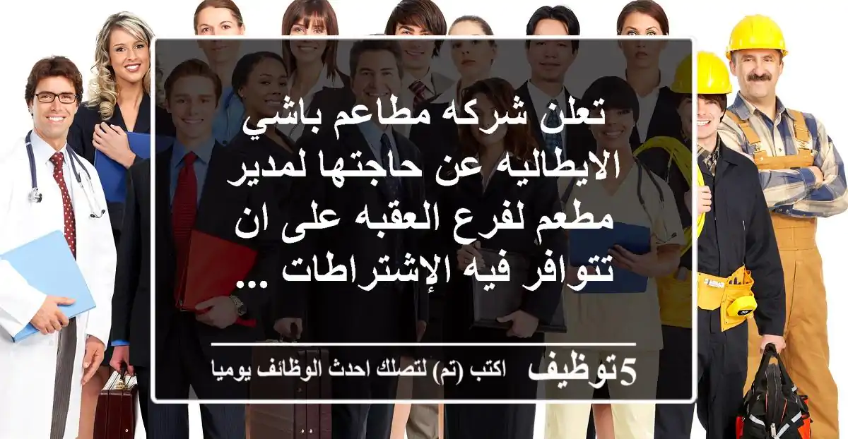 تعلن شركه مطاعم باشي الايطاليه عن حاجتها لمدير مطعم لفرع العقبه على ان تتوافر فيه الإشتراطات ...