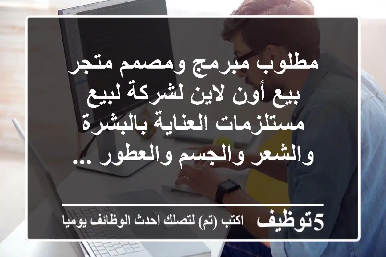 مطلوب مبرمج ومصمم متجر بيع أون لاين لشركة لبيع مستلزمات العناية بالبشرة والشعر والجسم والعطور ...