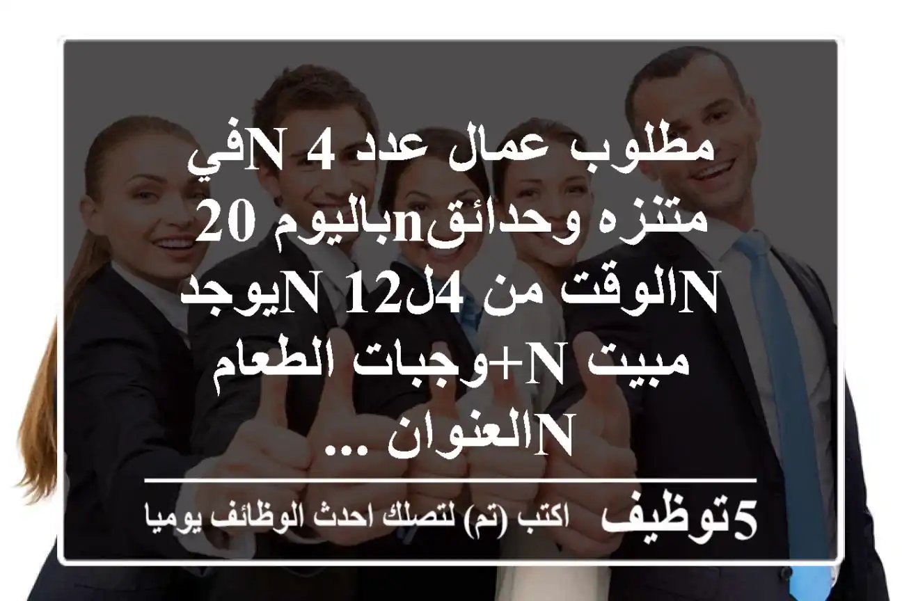 مطلوب عمال عدد 4 nفي متنزه وحدائقnباليوم 20 nالوقت من 4ل12 nيوجد مبيت n+وجبات الطعام nالعنوان ...