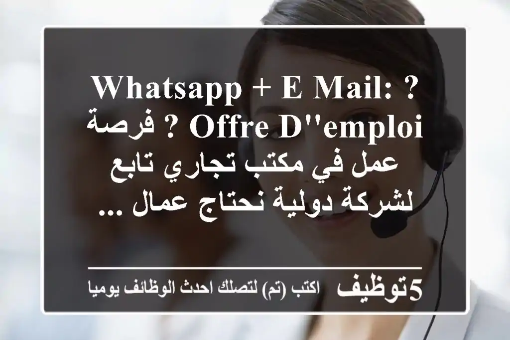 whatsapp + e-mail: ?offre d'emploi ? فرصة عمل في مكتب تجاري تابع لشركة دولية نحتاج عمال ...