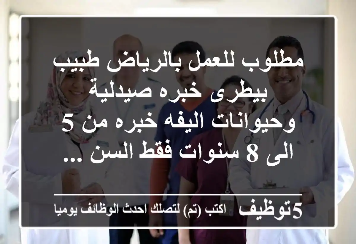 مطلوب للعمل بالرياض طبيب بيطرى خبره صيدلية وحيوانات اليفه خبره من 5 الى 8 سنوات فقط السن ...