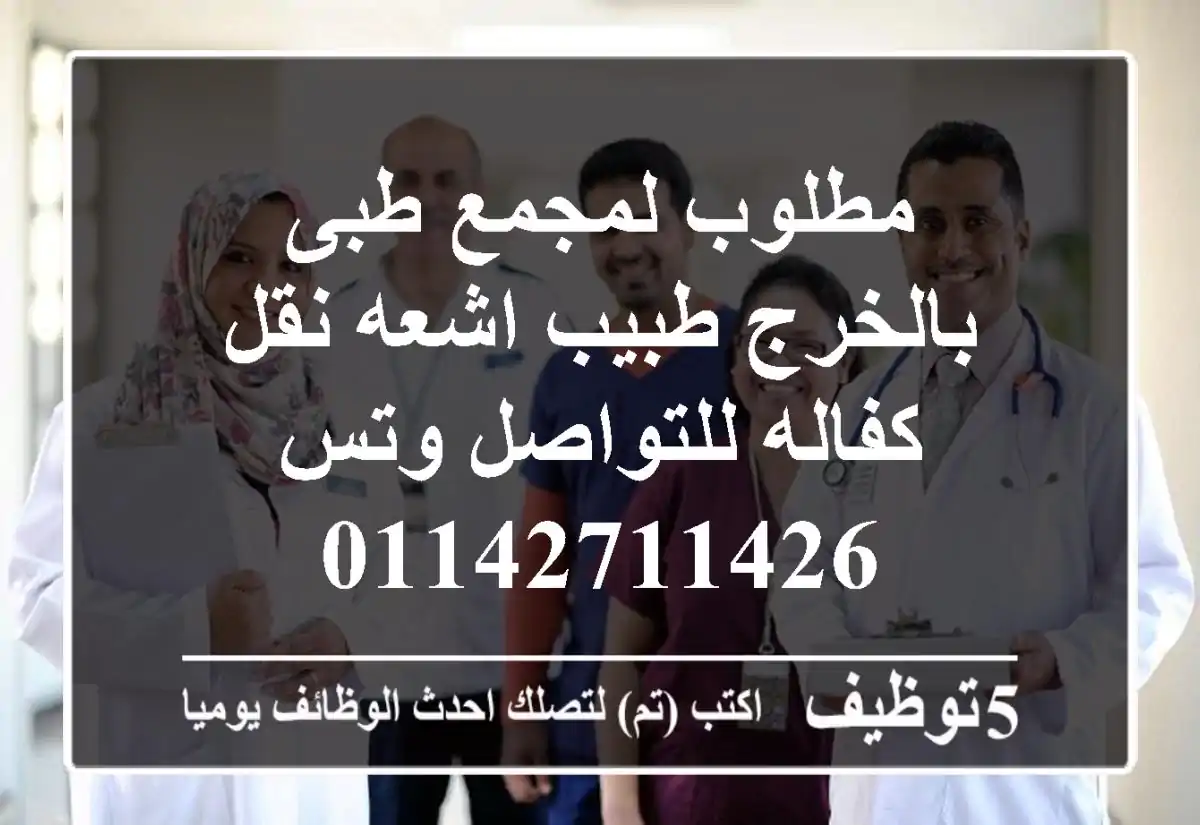 مطلوب لمجمع طبى بالخرج طبيب اشعه نقل كفاله للتواصل وتس 01142711426