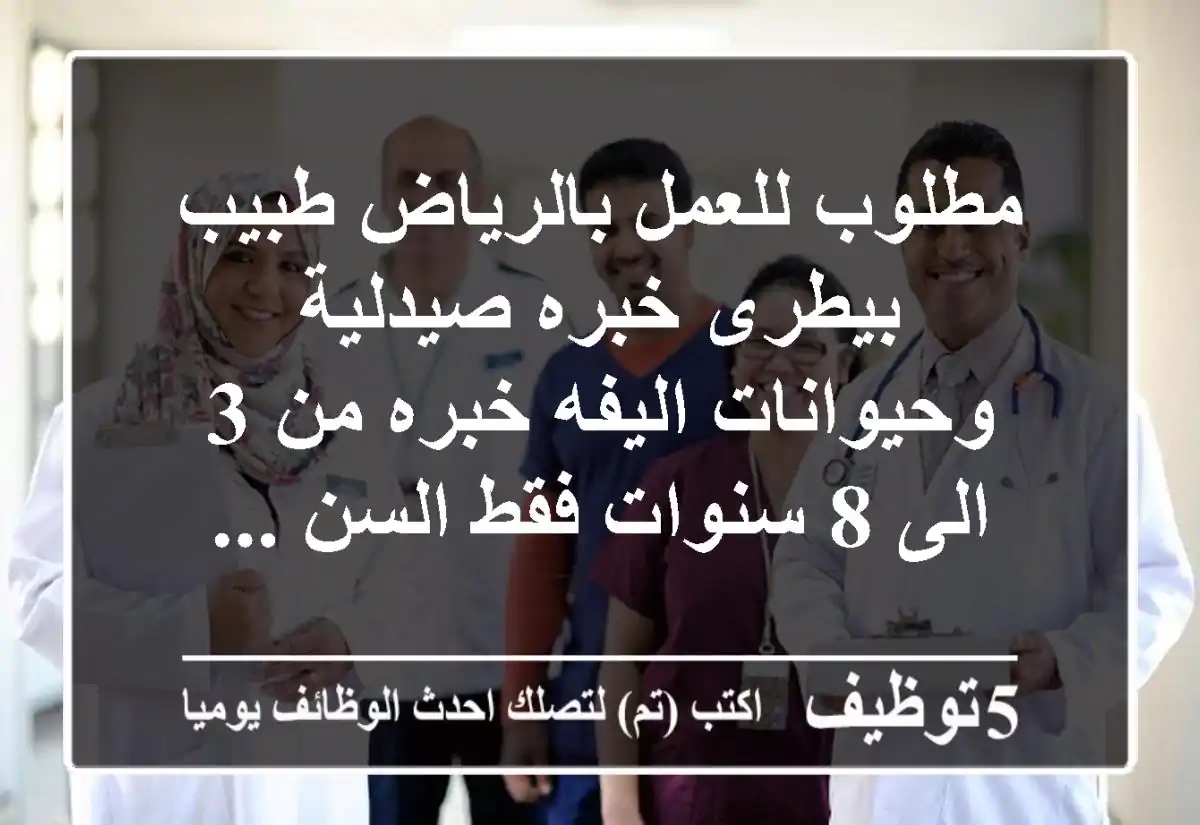 مطلوب للعمل بالرياض طبيب بيطرى خبره صيدلية وحيوانات اليفه خبره من 3 الى 8 سنوات فقط السن ...