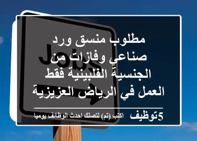 مطلوب منسق ورد صناعي وفازات من الجنسية الفلبينية فقط العمل في الرياض العزيزية