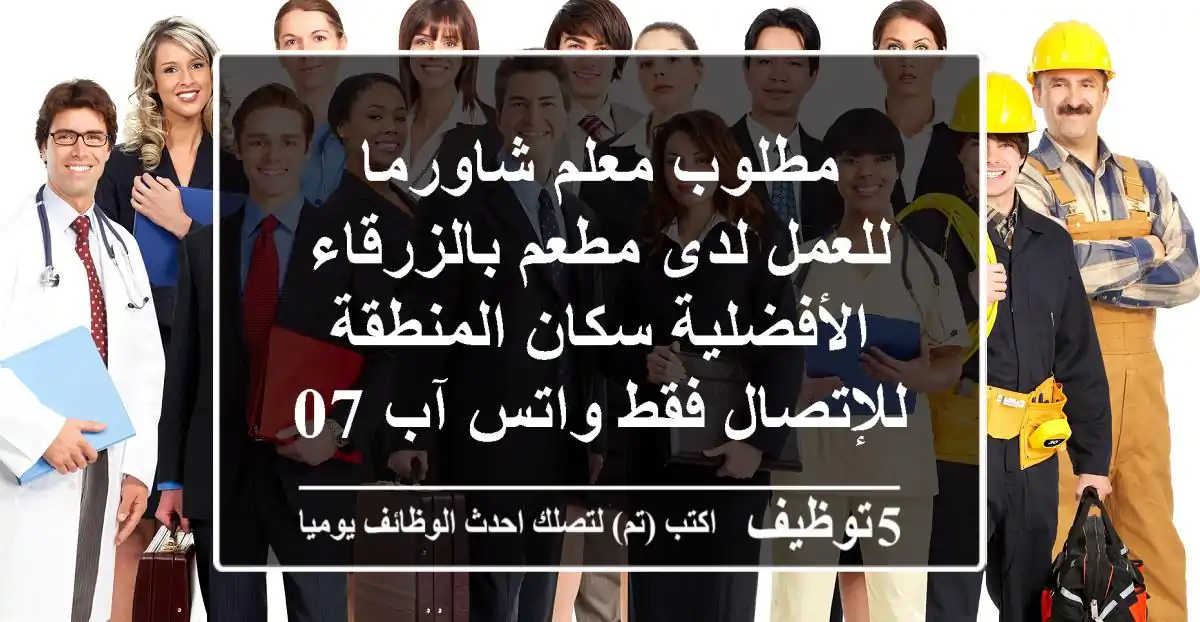 مطلوب معلم شاورما للعمل لدى مطعم بالزرقاء الأفضلية سكان المنطقة للإتصال فقط واتس آب 0796383226