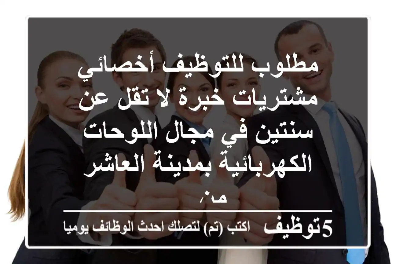 مطلوب للتوظيف أخصائي مشتريات خبرة لا تقل عن سنتين في مجال اللوحات الكهربائية بمدينة العاشر من ...