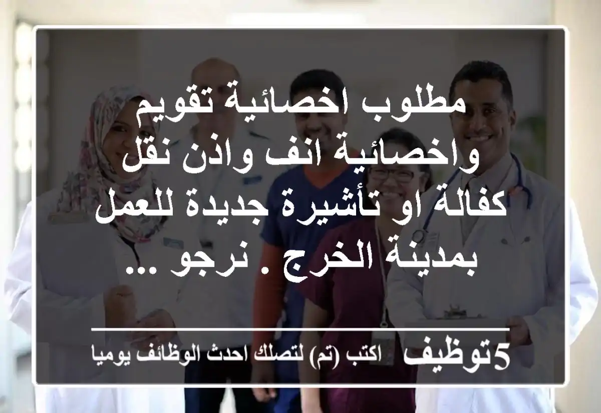 مطلوب اخصائية تقويم واخصائية انف واذن نقل كفالة او تأشيرة جديدة للعمل بمدينة الخرج . نرجو ...