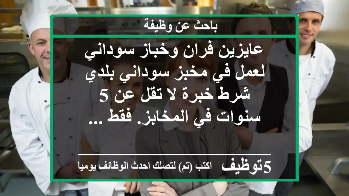 عايزين فران وخباز سوداني لعمل في مخبز سوداني بلدي شرط خبرة لا تقل عن 5 سنوات في المخابز. فقط ...