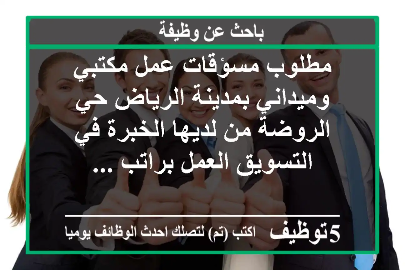 مطلوب مسؤقات عمل مكتبي وميداني بمدينة الرياض حي الروضة من لديها الخبرة في التسويق العمل براتب ...