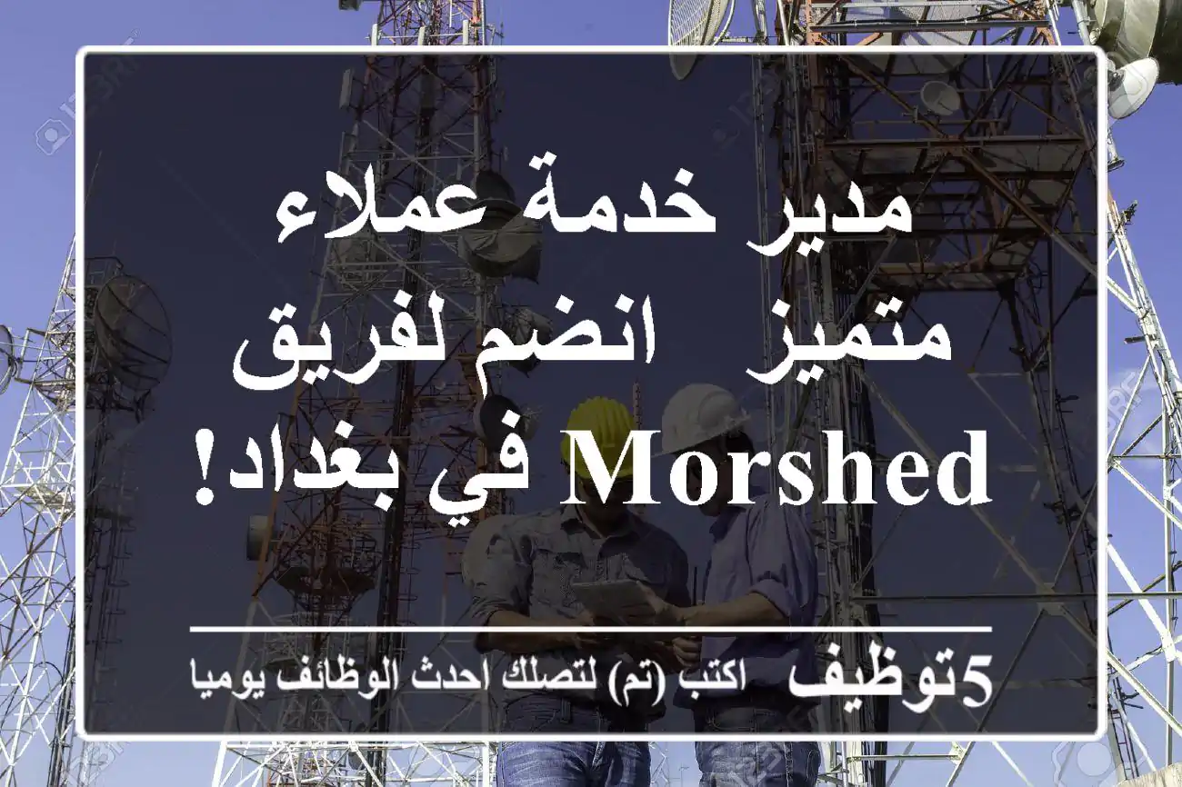 مدير خدمة عملاء متميز - انضم لفريق Morshed في بغداد!