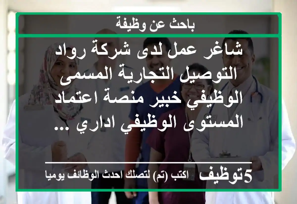 شاغر عمل لدى شركة رواد التوصيل التجارية المسمى الوظيفي خبير منصة اعتماد المستوى الوظيفي اداري ...