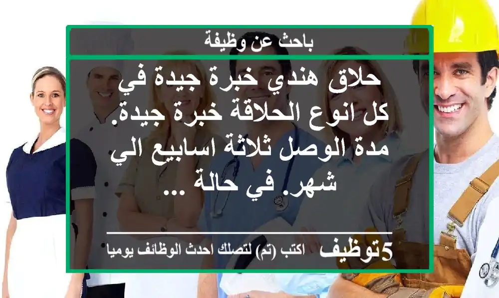 حلاق هندي خبرة جيدة في كل انوع الحلاقة خبرة جيدة. مدة الوصل ثلاثة اسابيع الي شهر. في حالة ...