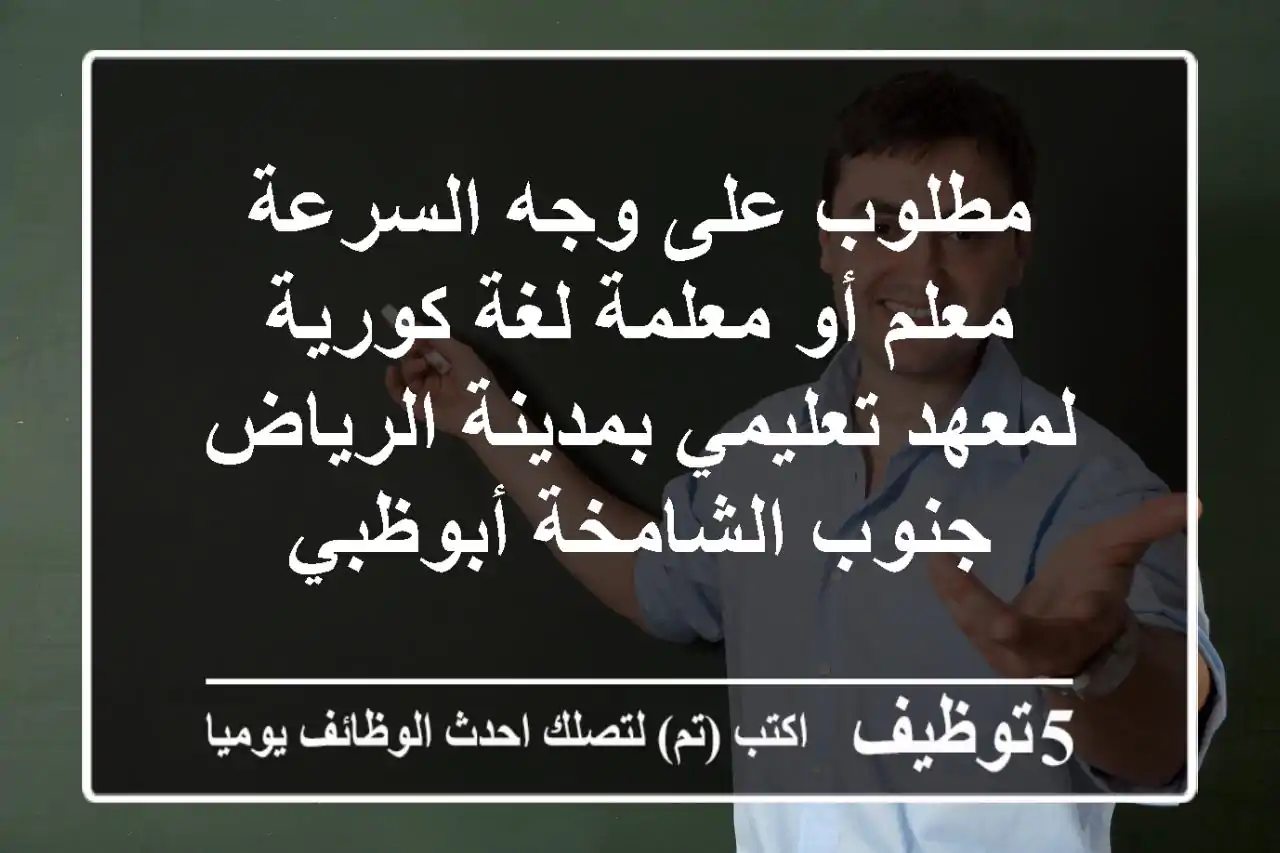 مطلوب على وجه السرعة معلم أو معلمة لغة كورية لمعهد تعليمي بمدينة الرياض جنوب الشامخة أبوظبي