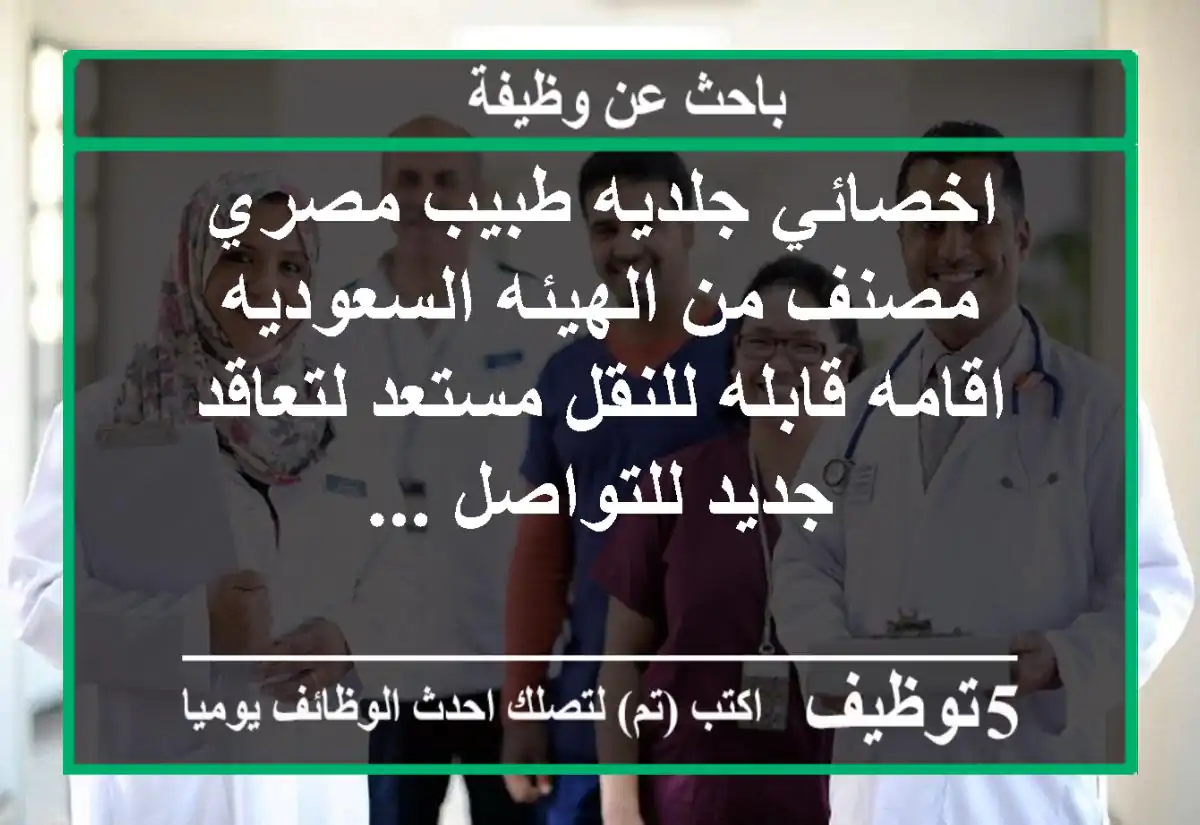 اخصائي جلديه طبيب مصري مصنف من الهيئه السعوديه اقامه قابله للنقل مستعد لتعاقد جديد للتواصل ...