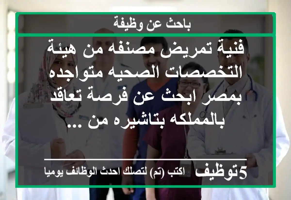 فنية تمريض مصنفه من هيئة التخصصات الصحيه متواجده بمصر ابحث عن فرصة تعاقد بالمملكه بتاشيره من ...