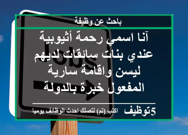 آنا اسمي رحمة أثيوبية عندي بنات سائقات لديهم ليسن واقامة سارية المفعول خبرة بالدولة