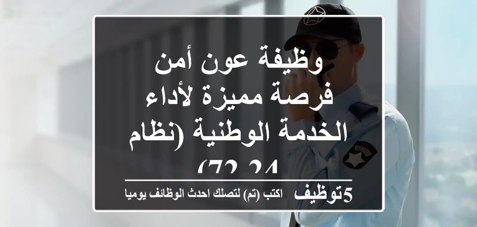 وظيفة عون أمن - فرصة مميزة لأداء الخدمة الوطنية (نظام 24/72)